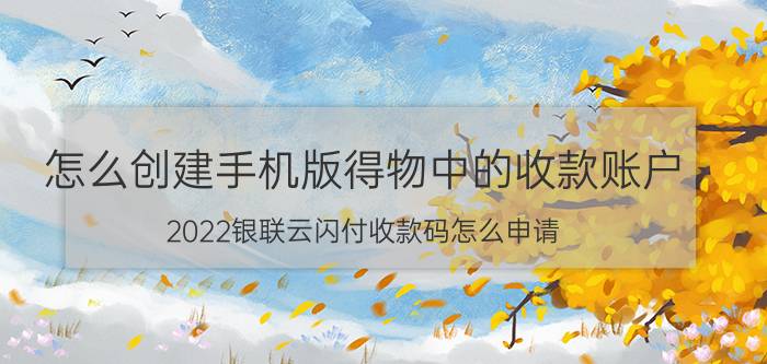 怎么创建手机版得物中的收款账户 2022银联云闪付收款码怎么申请？